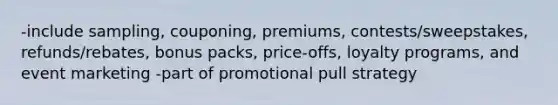 -include sampling, couponing, premiums, contests/sweepstakes, refunds/rebates, bonus packs, price-offs, loyalty programs, and event marketing -part of promotional pull strategy