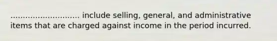 ............................ include selling, general, and administrative items that are charged against income in the period incurred.