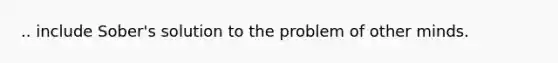 .. include Sober's solution to the problem of other minds.