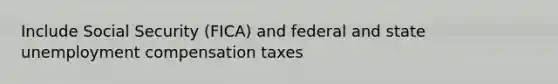 Include Social Security (FICA) and federal and state unemployment compensation taxes