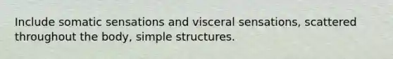 Include somatic sensations and visceral sensations, scattered throughout the body, simple structures.