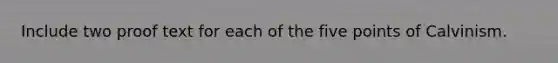 Include two proof text for each of the five points of Calvinism.