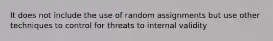 It does not include the use of random assignments but use other techniques to control for threats to internal validity