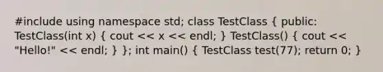 #include using namespace std; class TestClass ( public: TestClass(int x) { cout << x << endl; ) TestClass() ( cout << "Hello!" << endl; ) }; int main() ( TestClass test(77); return 0; )