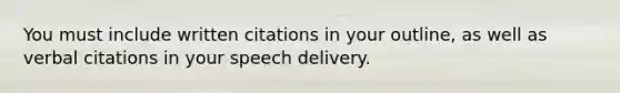 You must include written citations in your outline, as well as verbal citations in your speech delivery.