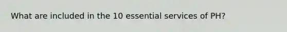 What are included in the 10 essential services of PH?