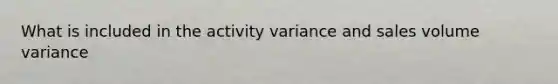 What is included in the activity variance and sales volume variance