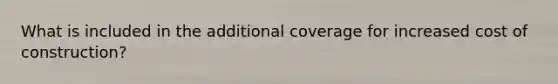 What is included in the additional coverage for increased cost of construction?