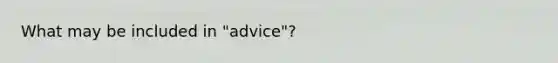 What may be included in "advice"?