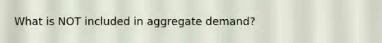 What is NOT included in aggregate demand?