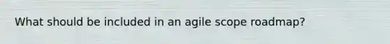 What should be included in an agile scope roadmap?