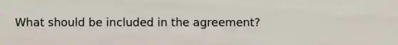 What should be included in the agreement?