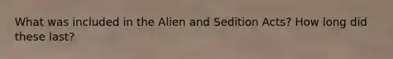 What was included in the Alien and Sedition Acts? How long did these last?