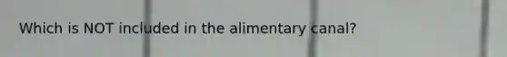 Which is NOT included in the alimentary canal?