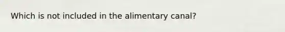 Which is not included in the alimentary canal?