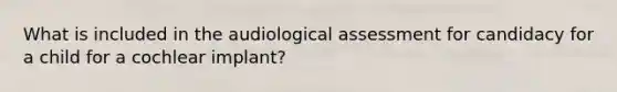 What is included in the audiological assessment for candidacy for a child for a cochlear implant?