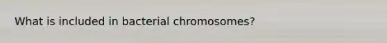 What is included in bacterial chromosomes?