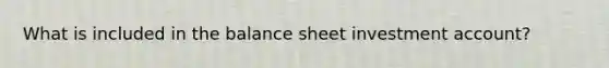 What is included in the balance sheet investment account?