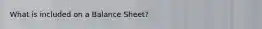 What is included on a Balance Sheet?