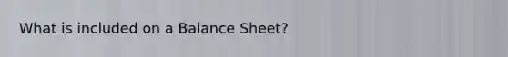 What is included on a Balance Sheet?