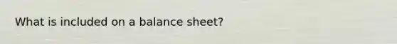 What is included on a balance sheet?