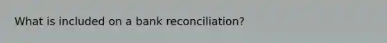 What is included on a bank reconciliation?