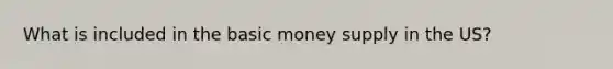 What is included in the basic money supply in the US?