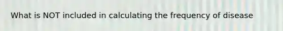 What is NOT included in calculating the frequency of disease