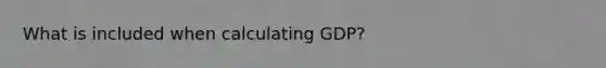 What is included when calculating GDP?