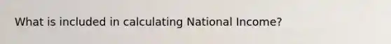 What is included in calculating National Income?