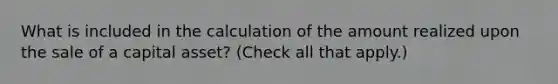 What is included in the calculation of the amount realized upon the sale of a capital asset? (Check all that apply.)