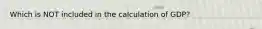 Which is NOT included in the calculation of GDP?