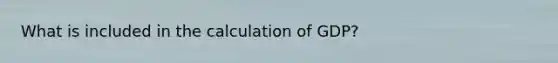 What is included in the calculation of GDP?