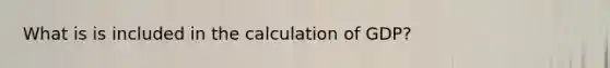 What is is included in the calculation of GDP?