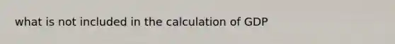 what is not included in the calculation of GDP