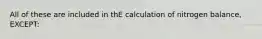 All of these are included in thE calculation of nitrogen balance, EXCEPT: