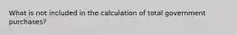 What is not included in the calculation of total government purchases?