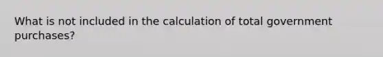 What is not included in the calculation of total government purchases?