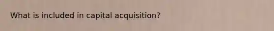 What is included in capital acquisition?