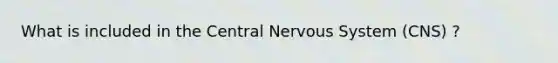 What is included in the Central Nervous System (CNS) ?