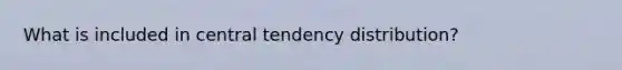 What is included in central tendency distribution?