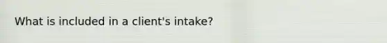 What is included in a client's intake?