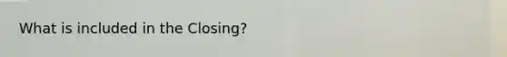 What is included in the Closing?