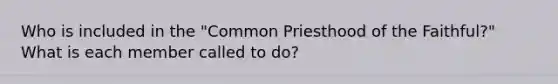 Who is included in the "Common Priesthood of the Faithful?" What is each member called to do?