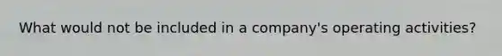 What would not be included in a company's operating activities?