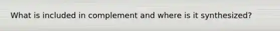 What is included in complement and where is it synthesized?