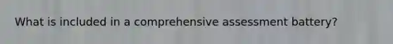 What is included in a comprehensive assessment battery?