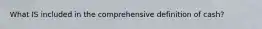 What IS included in the comprehensive definition of cash?
