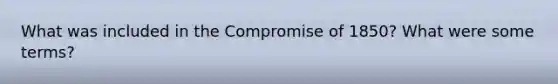 What was included in the Compromise of 1850? What were some terms?