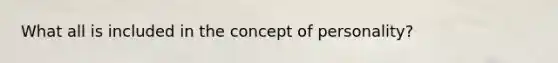 What all is included in the concept of personality?